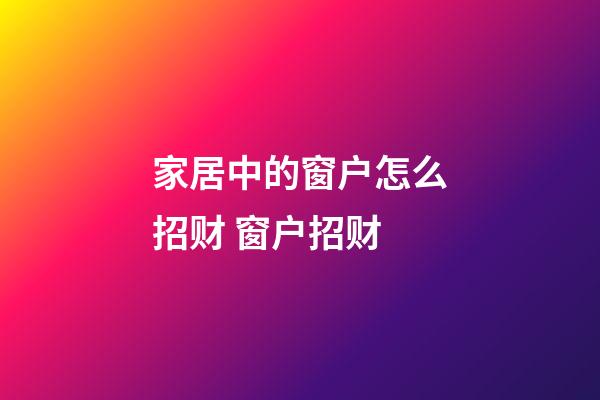 家居中的窗户怎么招财 窗户招财
